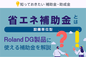 省エネ補助金（設備単位型）とは：ローランド ディー.ジー.製品導入に使える補助金を解説