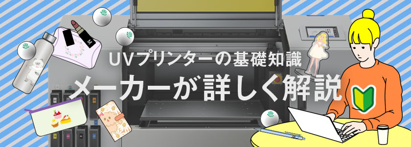 UVプリンターの基本知識:メーカーが詳しく解説