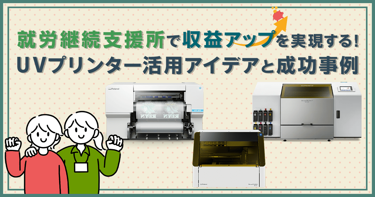 就労継続支援所で収益アップを実現する！UVプリンター活用アイデアと成功事例