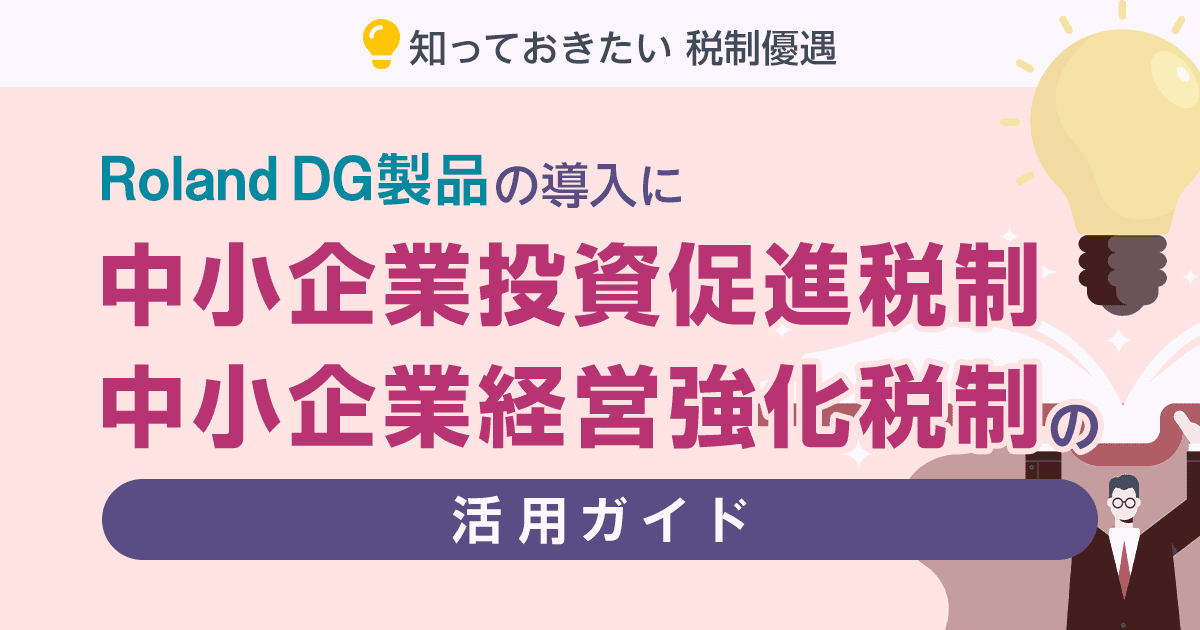 Roland DG製品の導入に｜中小企業投資促進税制・中小企業経営強化税制の活用ガイド