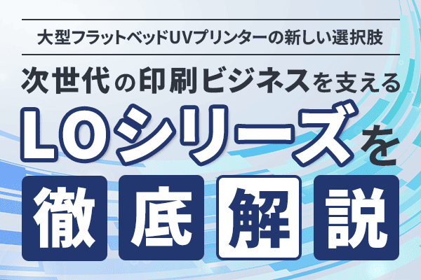 次世代の印刷ビジネスを支える LOシリーズを徹底解説