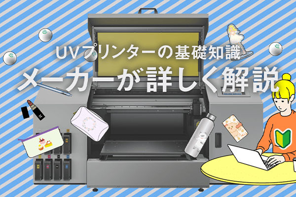 UVプリンターの基本知識：メーカーが詳しく解説