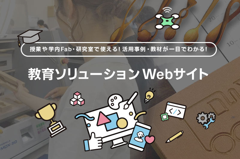 授業や学内Fab・研究室で使える！活用事例・教材が一目でわかる！教育ソリューションWebサイト