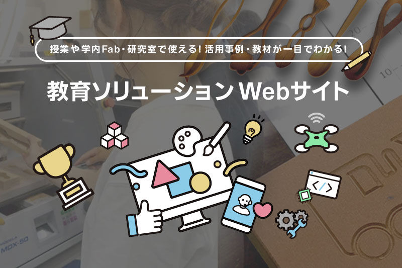 授業や学内Fab・研究室で使える！活用事例・教材が一目でわかる！教育ソリューションWebサイト